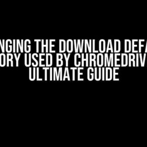 Changing the Download Default Directory Used by ChromeDriver: The Ultimate Guide