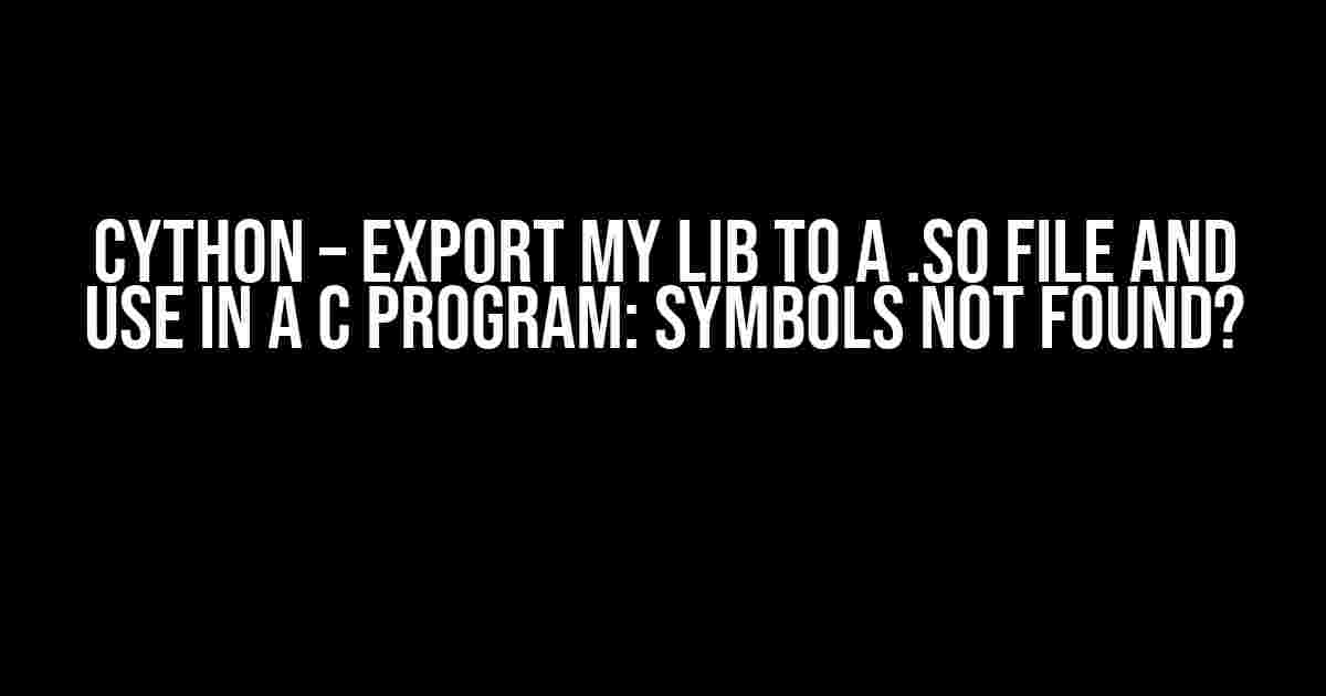 Cython – Export my lib to a .so file and use in a C program: Symbols not found?