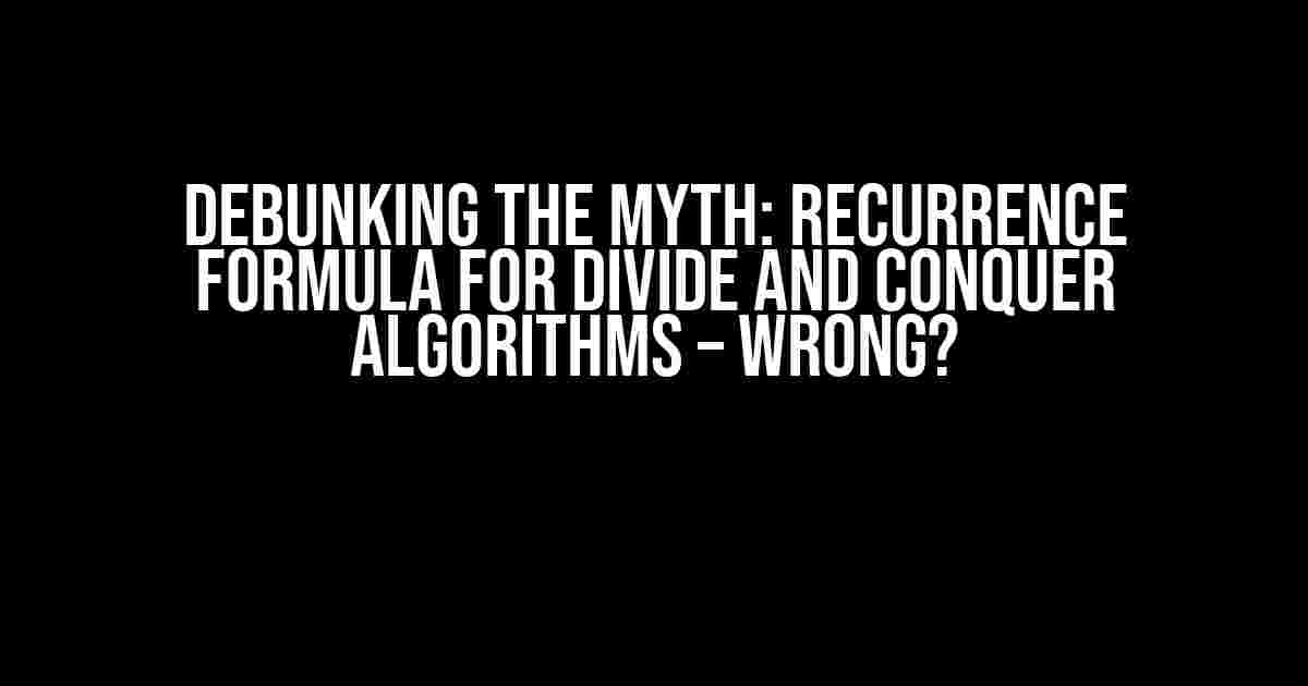 Debunking the Myth: Recurrence Formula for Divide and Conquer Algorithms – Wrong?