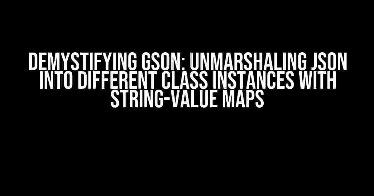 Demystifying Gson: Unmarshaling JSON into Different Class Instances with String-Value Maps