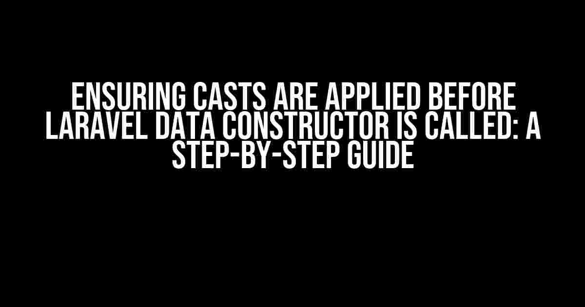 Ensuring Casts are Applied Before Laravel Data Constructor is Called: A Step-by-Step Guide