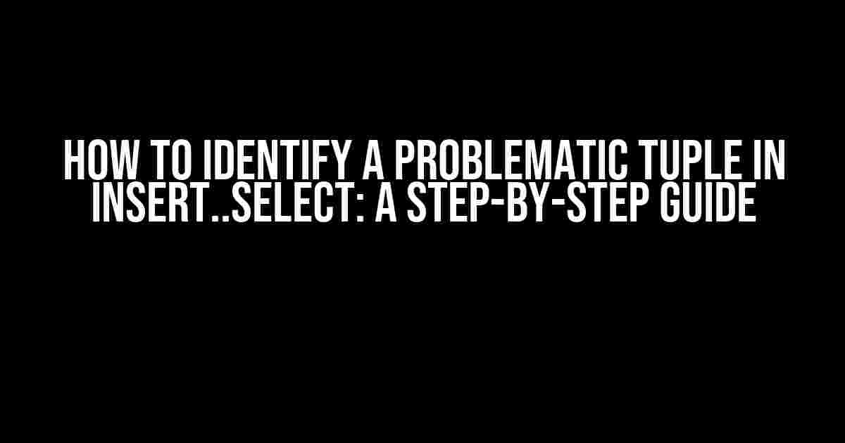 How to Identify a Problematic Tuple in Insert..Select: A Step-by-Step Guide