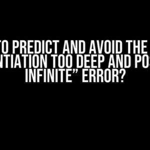 How to Predict and Avoid the “Type Instantiation Too Deep and Possibly Infinite” Error?