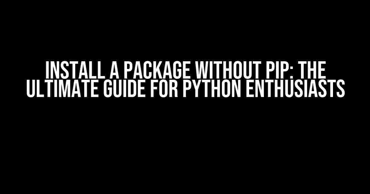 Install a Package without pip: The Ultimate Guide for Python Enthusiasts