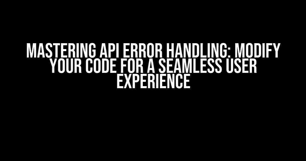 Mastering API Error Handling: Modify Your Code for a Seamless User Experience