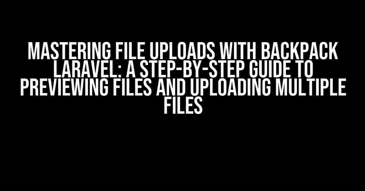 Mastering File Uploads with Backpack Laravel: A Step-by-Step Guide to Previewing Files and Uploading Multiple Files