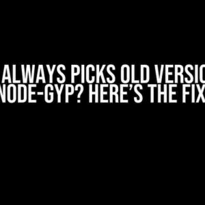 NPM Always Picks Old Version of Node-Gyp? Here’s the Fix!