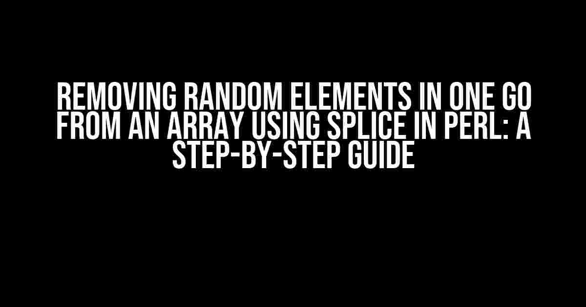 Removing Random Elements in One Go from an Array using Splice in Perl: A Step-by-Step Guide