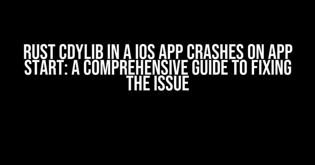 Rust cdylib in a iOS app crashes on app start: A Comprehensive Guide to Fixing the Issue