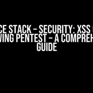 Service Stack – Security: XSS Query following Pentest – A Comprehensive Guide