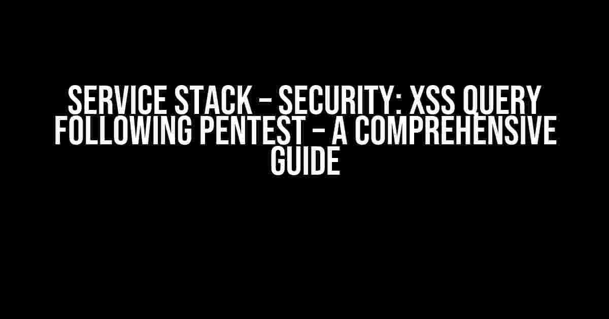 Service Stack – Security: XSS Query following Pentest – A Comprehensive Guide