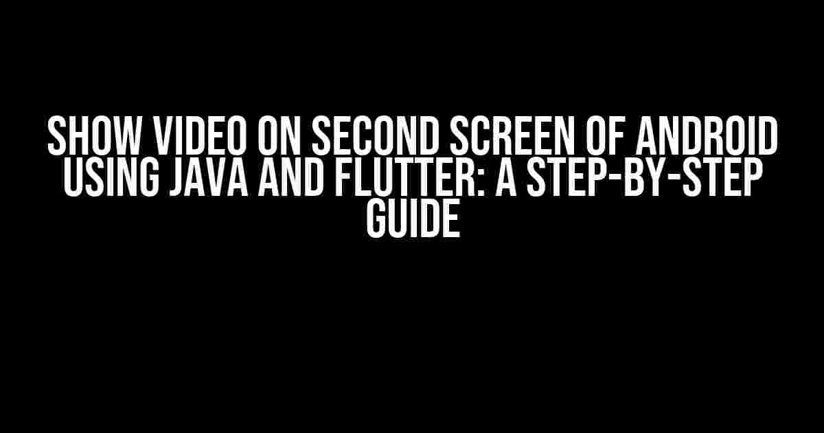 Show Video on Second Screen of Android using Java and Flutter: A Step-by-Step Guide