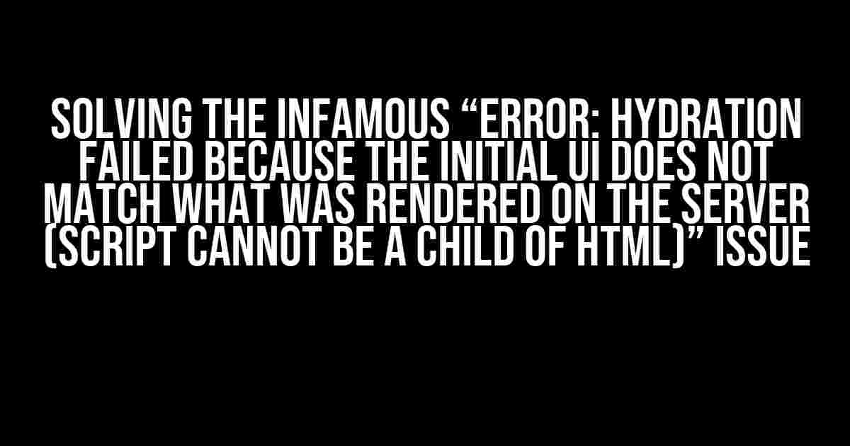 Solving the Infamous “Error: Hydration failed because the initial UI does not match what was rendered on the server (script cannot be a child of html)” Issue