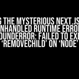 Solving the Mysterious Next.js Error: Unhandled Runtime Error, NotFoundError: Failed to execute ‘removeChild’ on ‘Node’