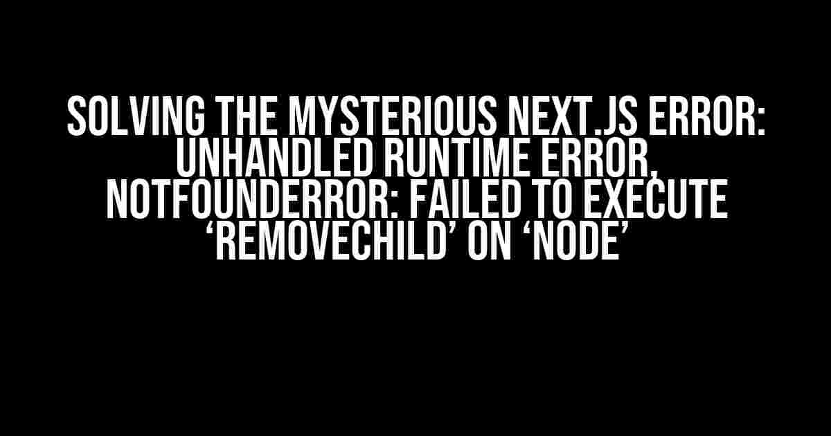 Solving the Mysterious Next.js Error: Unhandled Runtime Error, NotFoundError: Failed to execute ‘removeChild’ on ‘Node’