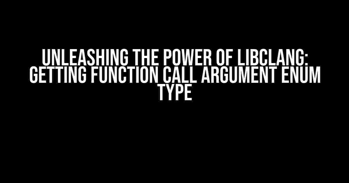 Unleashing the Power of libclang: Getting Function Call Argument Enum Type